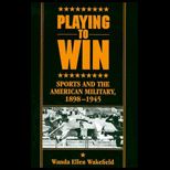 Playing to Win  Sports and the American Military, 1898 1945