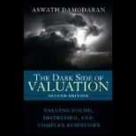 Dark Side of Valuation Valuing Young, Distressed, and Complex Businesses