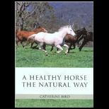 Healthy Horse the Natural Way The Horse Owners Guide to Using Herbs, Massage, Homeopathy, and Other Natural Therapies