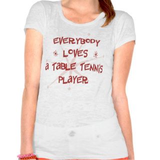 Everybody Loves A Table Tennis Player T shirt