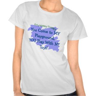 RT You come to MY playground play MY TOYS Tee Shirts