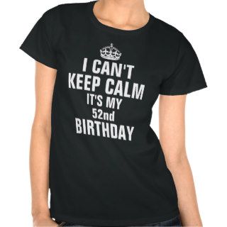 I can't keep calm it's my 52nd birthday t shirt