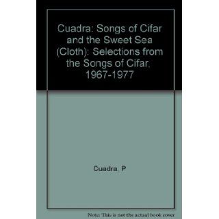 Songs of Cifar and the Sweet Sea Selections from the "Songs of Cifar, " 1967 1977 Pablo Antonio Cuadra 9780231047722 Books