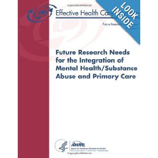 Future Research Needs for the Integration of Mental Health/Substance Abuse and Primary Care Future Research Needs Paper Number 3 U. S. Department of Health and Human Services, Agency for Healthcare Research and Quality 9781484974476 Books