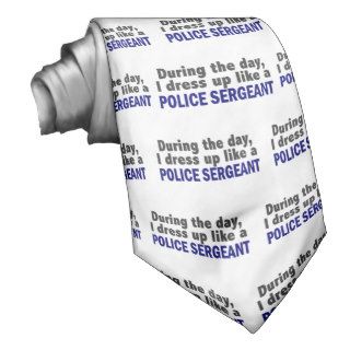 During The Day I Dress Up Like A Police Sergeant Ties