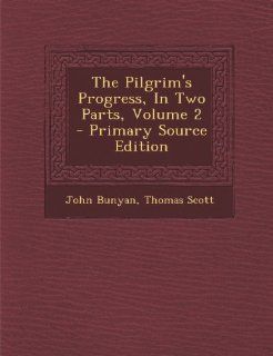 The Pilgrim's Progress, in Two Parts, Volume 2   Primary Source Edition (9781287784012) John Bunyan, Thomas Scott Books