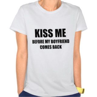 Kiss Me Before My Boyfriend Comes Back T Shirts
