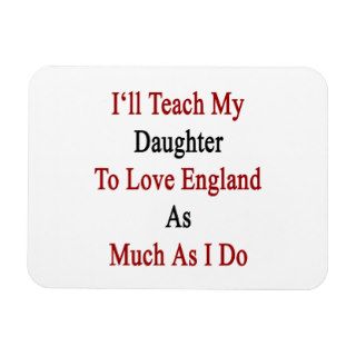 I'll Teach My Daughter To Love England As Much As Flexible Magnet