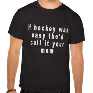 if hockey was easy the'd call it your mom tee shir