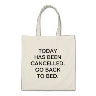 TODAY  HAS BEEN  CANCELLED.  GO BACK TO BED. BAGS