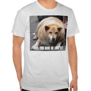 fat_dog, Does this make me look fat? T shirts