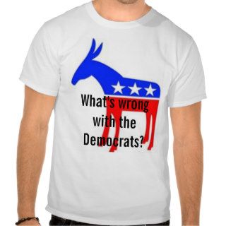 What's Wrong with the Democrats T Shirts