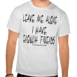Leave Me Alone I Have Enough Friends Shirts