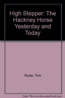 High Stepper The Hackney Horse Yesterday and Today Tom Ryder 9789995379988 Books