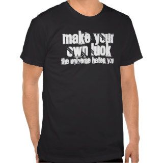 MAKE YOUR OWN LUCK.THE UNIVERSE HATES YOU TSHIRT