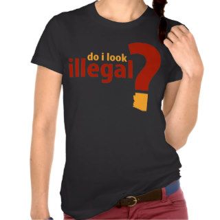 Do I Look Illegal? T Shirts