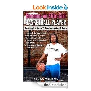 Become an Elite Girl Basketball Player The Complete Guide to Developing What It Takes eBook Lisa Williams, Brande Atkinson Kindle Store