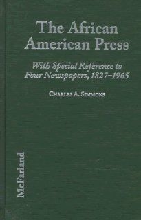 The African American Press A History of News Coverage During National Crises, With Special Reference to Four Black Newspapers, 1827 1965 Charles A. Simmons 9780786403875 Books