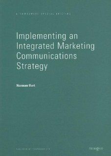 Implementing an Integrated Marketing Communications Strategy (Thorogood Reports) Norman Hart 9781854181206 Books
