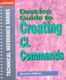 Desktop Guide to Creating Cl Commands (News/400 Technical Reference Series) Lynn Nelson 9781882419562 Books