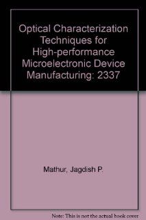 Optical Characterization Techniques for High performance Microelectronic Device Manufacturing (Proceedings / SPIE  the International Society for Optical Engineering) Jagdish P. Mathur, John Lowell, Ray T. Chen 9780819416704 Books