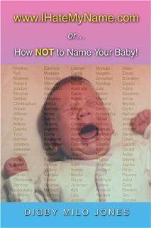 www.IHateMyName OrHow Not To Name Your Baby Digby Milo Jones 9781413725421 Books