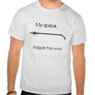Fear the spear, My spear, is bigger than yours. Tshirt