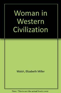 Woman in Western Civilization Elizabeth Miller Walsh 9780870733864 Books