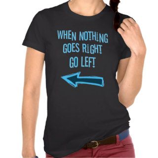 When nothing goes right, go left tees