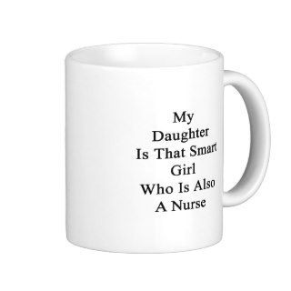 My Daughter Is That Smart Girl Who Is Also A Nurse Coffee Mugs