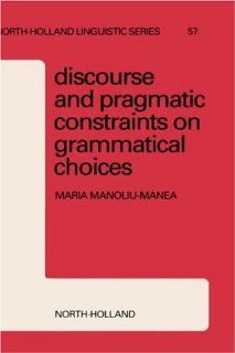 Discourse and Pragmatic Constraints on Grammatical Choices (North Holland Linguistic Series Linguistic Variations) (North Holland Linguistic Series Linguistic Variations) MANOLIU MANEA 9780444820433 Books