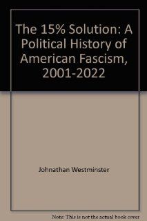 The 15% Solution A Political History of American Fascism, 2001 2022 Johnathan Westminster 9781577450085 Books