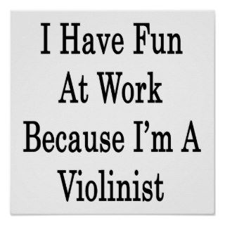 I Have Fun At Work Because I'm A Violinist Poster