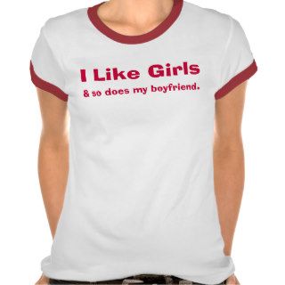 I Like Girls, & so does my boyfriend. Tshirt