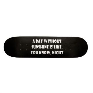 A Day Without Sunshine Is Like You Know Night Skateboards