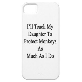 I'll Teach My Daughter To Protect Monkeys As Much iPhone 5 Case