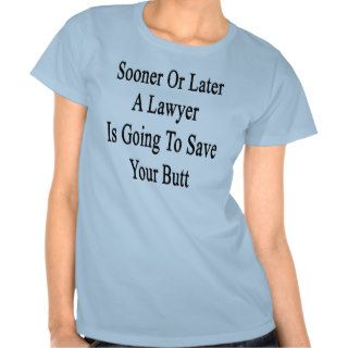 Sooner Or Later A Lawyer Is Going To Save Your But Tee Shirts