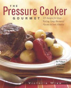The Pressure Cooker Gourmet 225 Recipes For Great Tasting, Long Simmered Flavors In Just Minutes (Paperback) Appliance Cooking