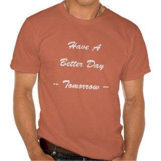 Have a Better Day Tomorrow Tee Shirt