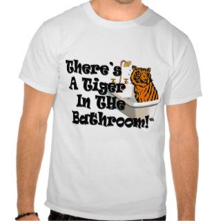 There's A Tiger In The Bathroom T shirts