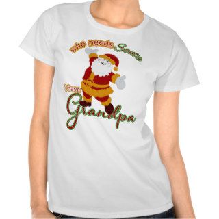 Who Needs Santa I have Grandpa T Shirt