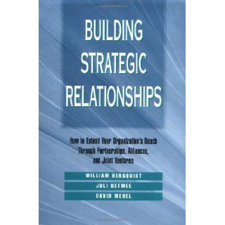 Building Strategic Relationships How to Extend Your Organization's Reach Through Partnerships, Alliances, and Joint Ventures William H. Bergquist, Juli Betwee, David Meuel 9780787900922 Books