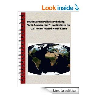 South Korean Politics and Rising "Anti Americanism" Implications for U.S. Policy Toward North Korea (Congressional Research Service Report for Congress) eBook Mark E. Manyin Congressional Research Service Kindle Store