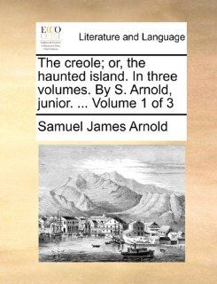 The creole; or, the haunted island. In three volumes. By S. Arnold, junior. Volume 1 of 3 (9781170652824) Samuel James Arnold Books