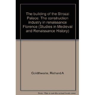 The building of the Strozzi Palace The construction industry in renaissance Florence (Studies in Medieval and Renaissance History) Richard A Goldthwaite Books
