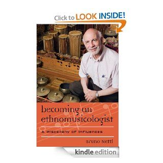 Becoming an Ethnomusicologist A Miscellany of Influences (Europea Ethnomusicologies and Modernities) eBook Bruno Nettl Kindle Store