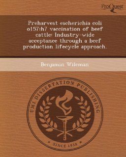 Preharvest escherichia coli o157 h7 vaccination of beef cattle Industry wide acceptance through a beef production lifecycle approach. (9781244575530) Benjamin Wileman Books