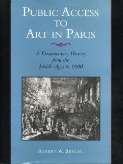 Public Access to Art in Paris A Documentary History from the Middle Ages to 1800 (157) (9780271017495) Robert W. Berger Books