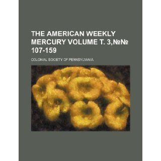 The American weekly mercury Volume . 3, No.No. 107 159 Colonial Society of Pennsylvania 9781236270269 Books