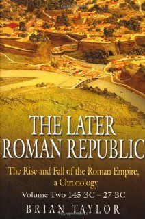 The Later Roman Republic The Rise and Fall of the Roman Empire, a Chronology Volume Two 145 BC 27 BC Brian Taylor 9781862273498 Books